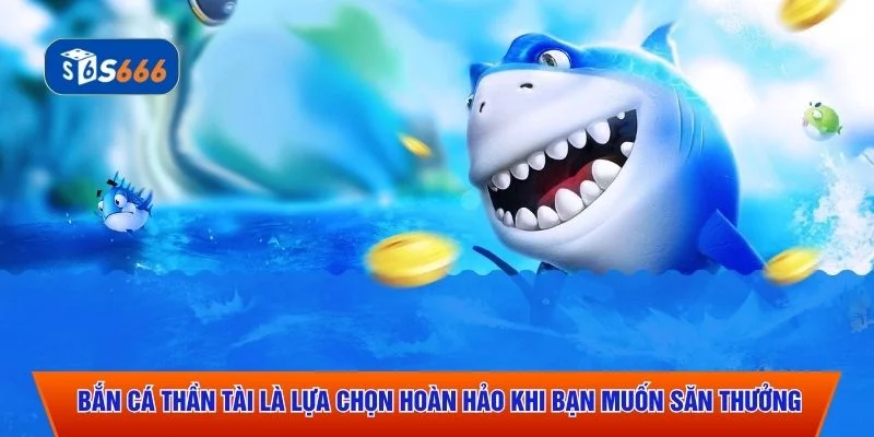 Bắn cá Thần Tài là lựa chọn hoàn hảo khi bạn muốn săn thưởng