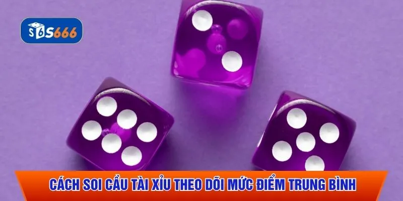 Cách soi cầu Tài Xỉu theo dõi mức điểm trung bình