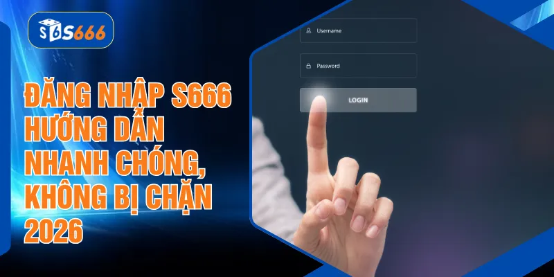 Đăng Nhập S666 - Hướng Dẫn Nhanh Chóng, Không Bị Chặn 2026