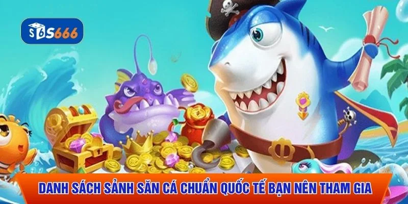 Danh sách sảnh săn cá chuẩn quốc tế bạn nên tham gia