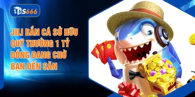 Jili Bắn Cá Sở Hữu Quỹ Thưởng 1 Tỷ Đồng Đang Chờ Bạn Đến Săn