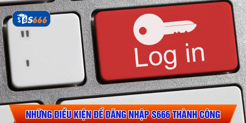 Những điều kiện để đăng nhập S666 thành công