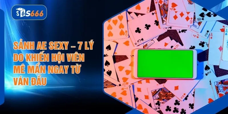 Sảnh AE Sexy – 7 Lý Do Khiến Hội Viên Mê Mẩn Ngay Từ Ván Đầu